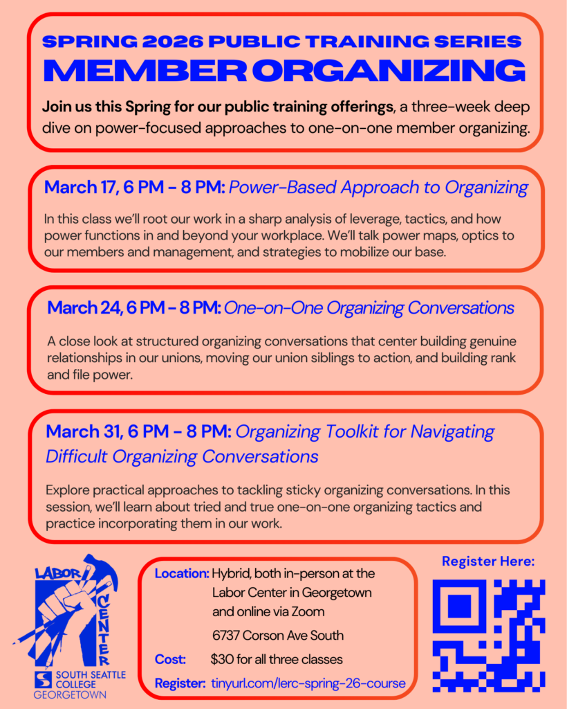 Spring 2026 Public Training Series: Member Organizing. Three-week deep dive on power-focused approaches to one-on-one member organizing. March 17, 6-8 PM: Power-Based Approach to Organizing. March 24, 6-8 PM: One-on-One Organizing Conversations. March 31, 6-8 PM: Organizing Toolkit for Navigating Difficult Organizing Conversations. Location: Hybrid, in-person at the Labor Center, 6737 Corson Ave South, Georgetown, and online via Zoom. Cost: $30 for all three classes. Register at tinyurl.com/lerc-spring-26-course