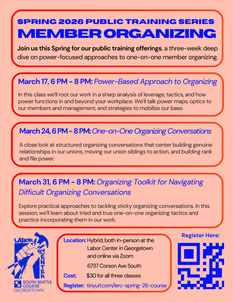 Spring 2026 Public Training Series: Member Organizing. Three-week deep dive on power-focused approaches to one-on-one member organizing. March 17, 6-8 PM: Power-Based Approach to Organizing. March 24, 6-8 PM: One-on-One Organizing Conversations. March 31, 6-8 PM: Organizing Toolkit for Navigating Difficult Organizing Conversations. Location: Hybrid, in-person at the Labor Center, 6737 Corson Ave South, Georgetown, and online via Zoom. Cost: $30 for all three classes. Register at tinyurl.com/lerc-spring-26-course